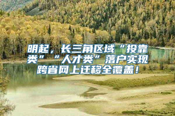 明起，长三角区域“投靠类”“人才类”落户实现跨省网上迁移全覆盖！