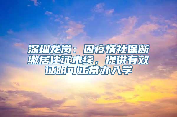 深圳龙岗：因疫情社保断缴居住证未续，提供有效证明可正常办入学