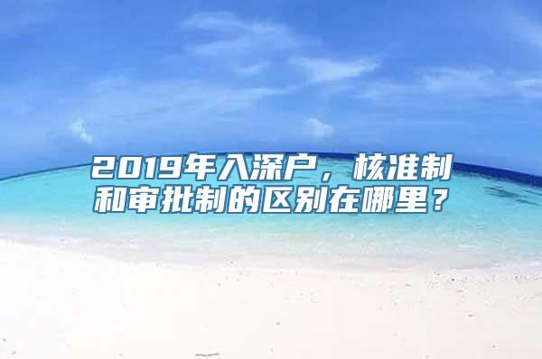 2019年入深户，核准制和审批制的区别在哪里？