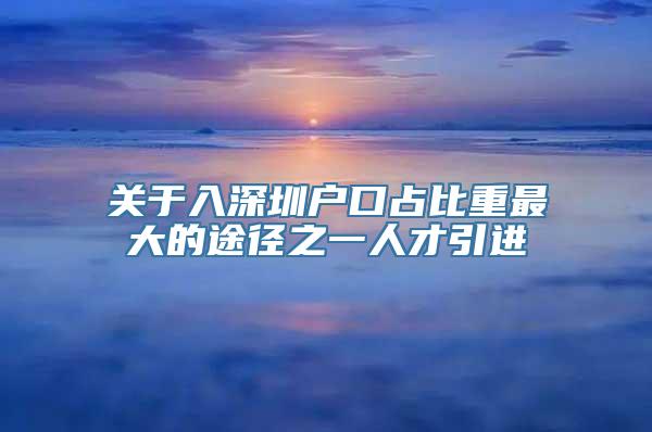 关于入深圳户口占比重最大的途径之一人才引进