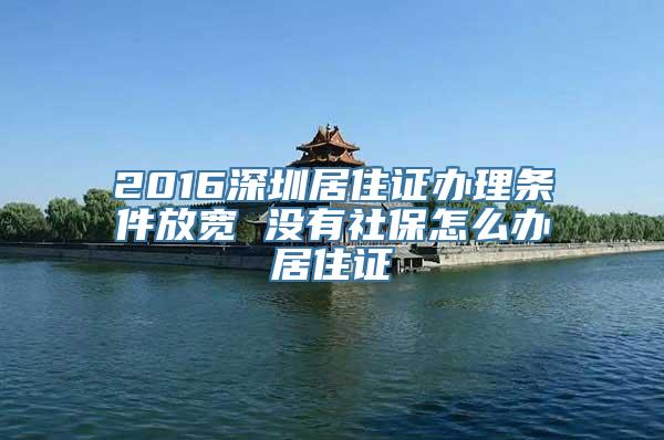 2016深圳居住证办理条件放宽 没有社保怎么办居住证