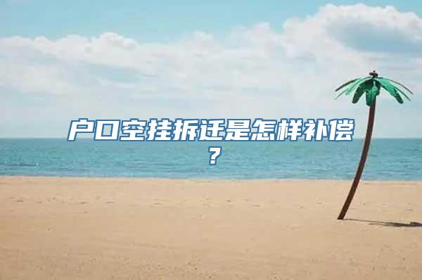 户口空挂拆迁是怎样补偿？