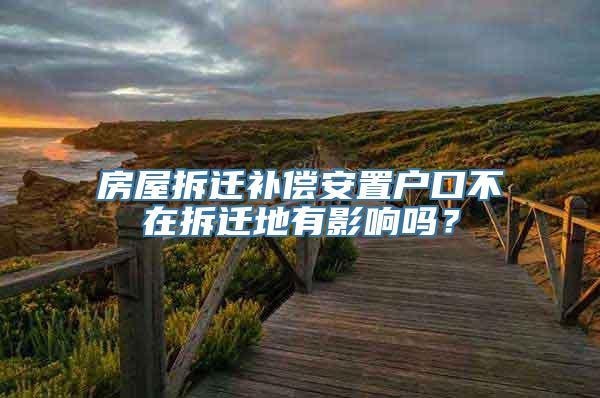 房屋拆迁补偿安置户口不在拆迁地有影响吗？
