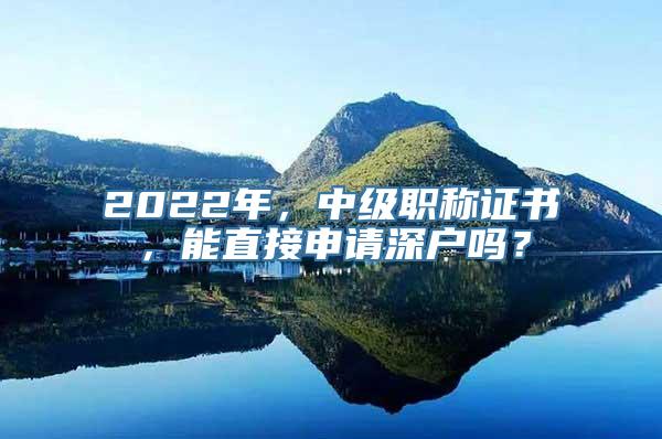 2022年，中级职称证书，能直接申请深户吗？