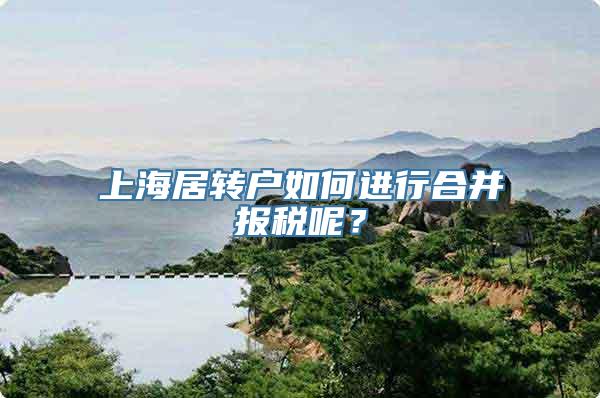 上海居转户如何进行合并报税呢？