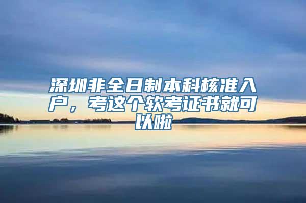 深圳非全日制本科核准入户，考这个软考证书就可以啦