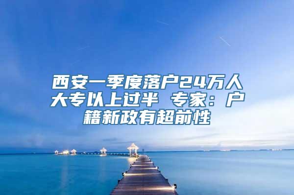 西安一季度落户24万人大专以上过半 专家：户籍新政有超前性