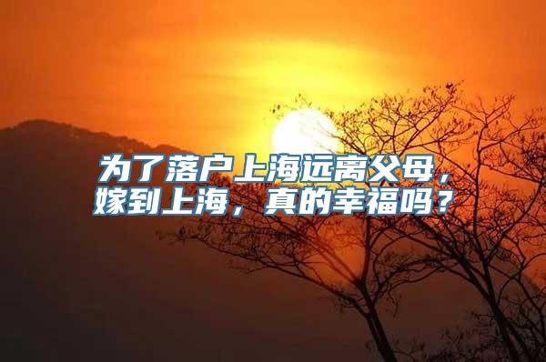 为了落户上海远离父母，嫁到上海，真的幸福吗？