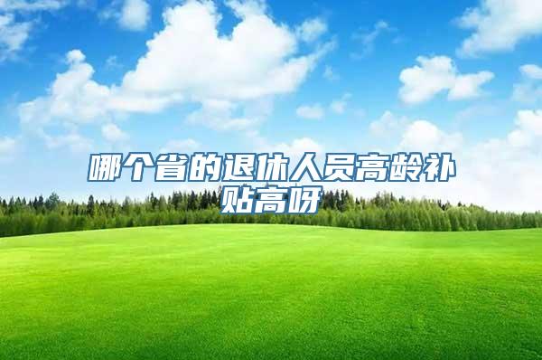 哪个省的退休人员高龄补贴高呀