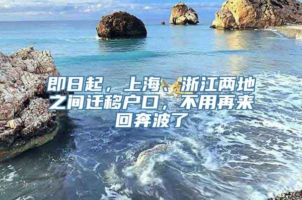 即日起，上海、浙江两地之间迁移户口，不用再来回奔波了