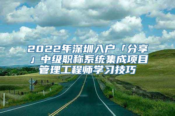 2022年深圳入户「分享」中级职称系统集成项目管理工程师学习技巧