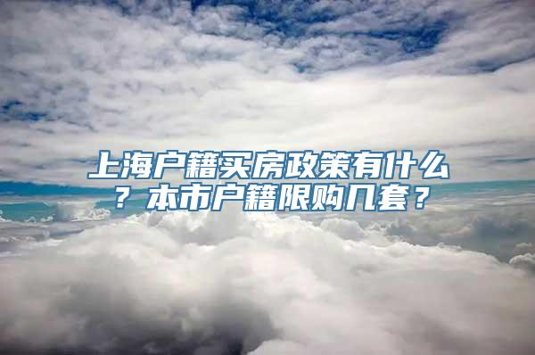 上海户籍买房政策有什么？本市户籍限购几套？