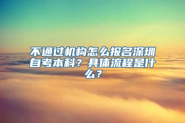 不通过机构怎么报名深圳自考本科？具体流程是什么？