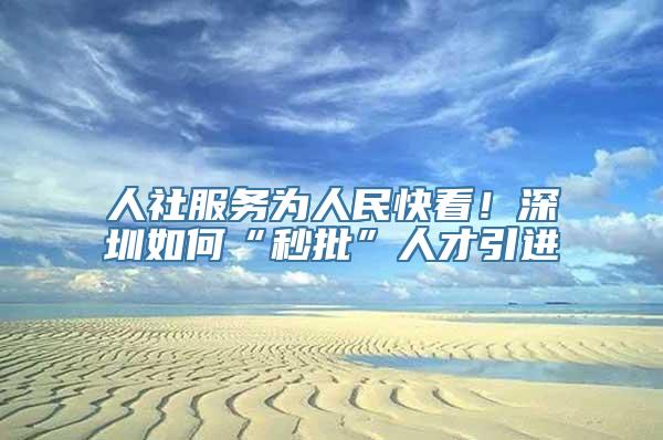 人社服务为人民快看！深圳如何“秒批”人才引进