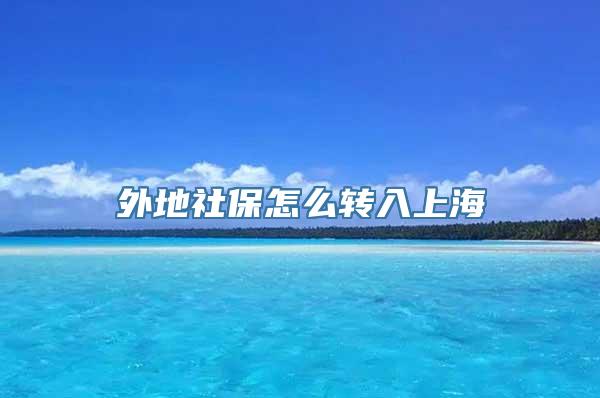 外地社保怎么转入上海