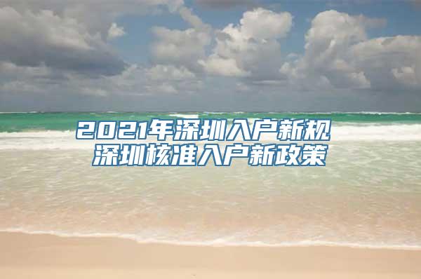 2021年深圳入户新规 深圳核准入户新政策