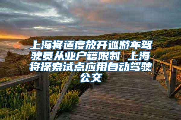 上海将适度放开巡游车驾驶员从业户籍限制 上海将探索试点应用自动驾驶公交