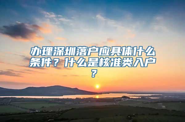 办理深圳落户应具体什么条件？什么是核准类入户？