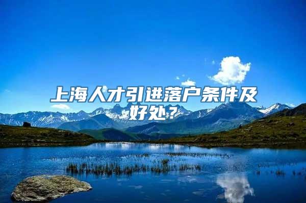 上海人才引进落户条件及好处？