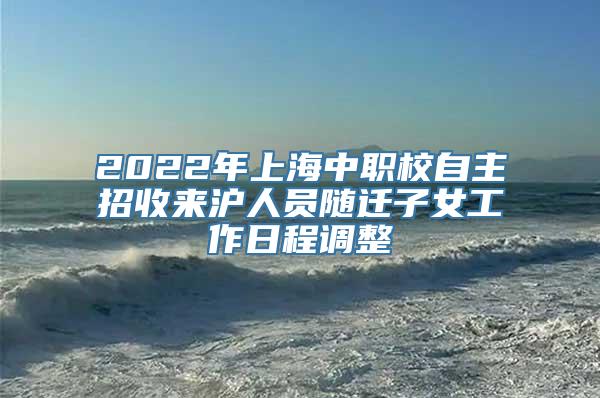 2022年上海中职校自主招收来沪人员随迁子女工作日程调整