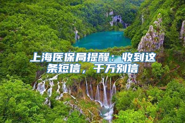 上海医保局提醒：收到这条短信，千万别信