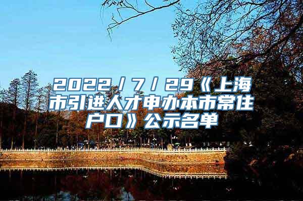 2022／7／29《上海市引进人才申办本市常住户口》公示名单