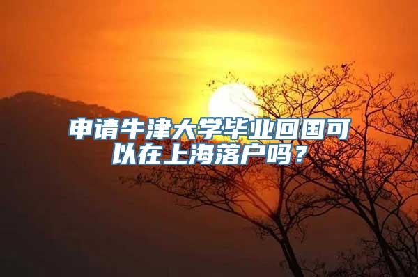 申请牛津大学毕业回国可以在上海落户吗？