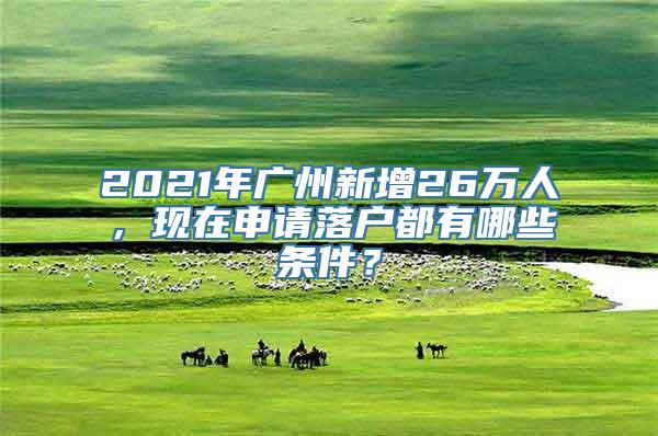 2021年广州新增26万人，现在申请落户都有哪些条件？