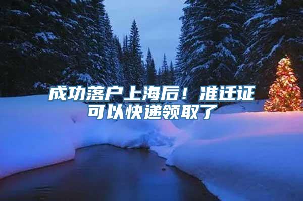 成功落户上海后！准迁证可以快递领取了