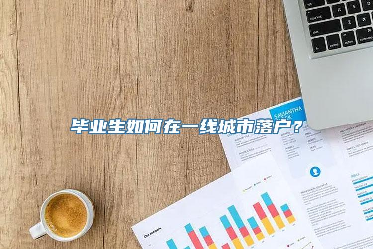 毕业生如何在一线城市落户？