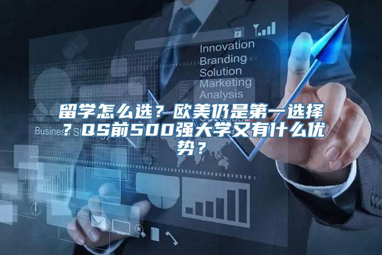 留学怎么选？欧美仍是第一选择？QS前500强大学又有什么优势？