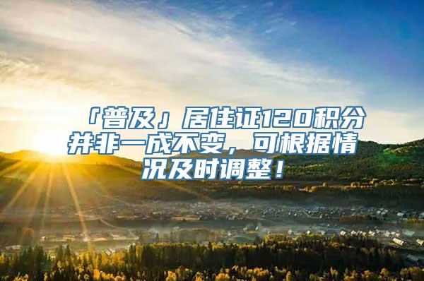 「普及」居住证120积分并非一成不变，可根据情况及时调整！
