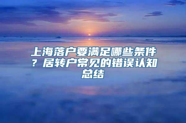 上海落户要满足哪些条件？居转户常见的错误认知总结