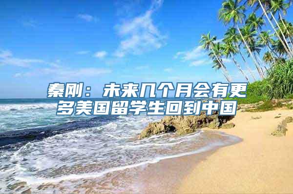 秦刚：未来几个月会有更多美国留学生回到中国