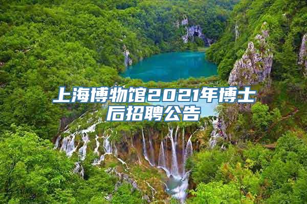 上海博物馆2021年博士后招聘公告