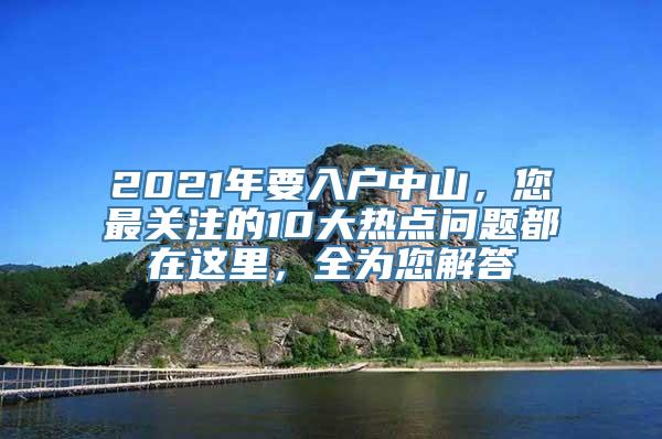 2021年要入户中山，您最关注的10大热点问题都在这里，全为您解答