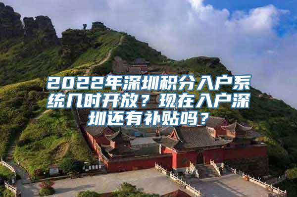 2022年深圳积分入户系统几时开放？现在入户深圳还有补贴吗？