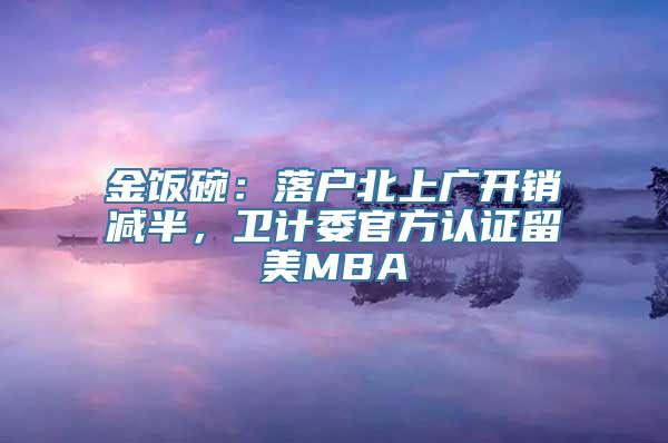 金饭碗：落户北上广开销减半，卫计委官方认证留美MBA