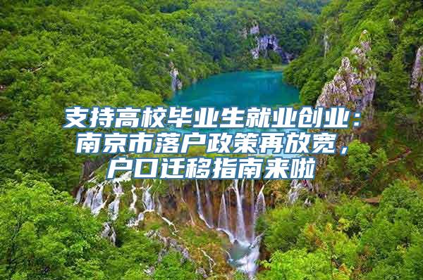 支持高校毕业生就业创业：南京市落户政策再放宽，户口迁移指南来啦