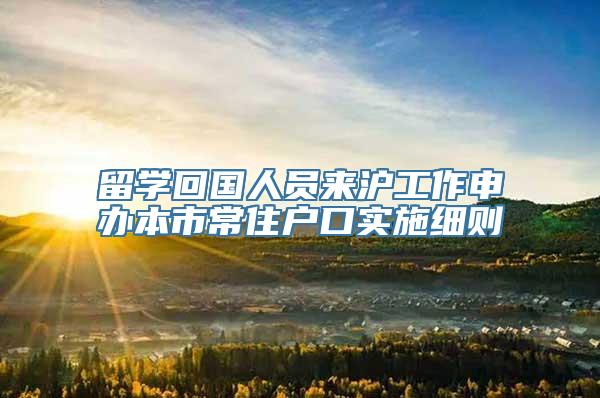留学回国人员来沪工作申办本市常住户口实施细则
