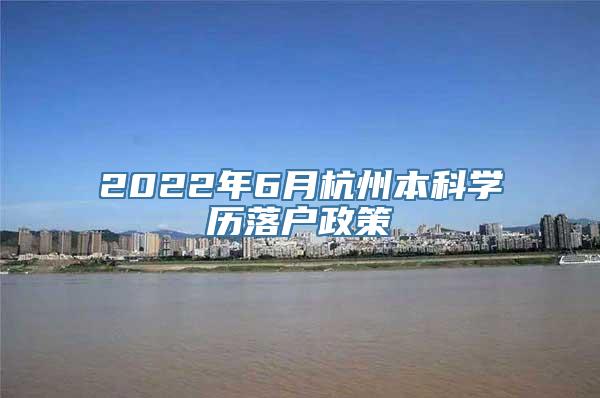 2022年6月杭州本科学历落户政策