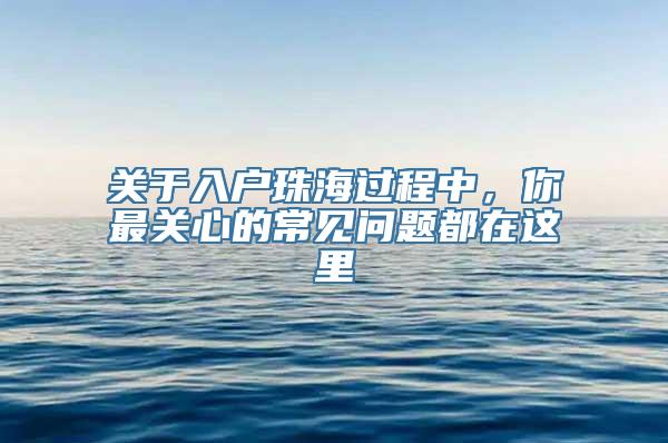 关于入户珠海过程中，你最关心的常见问题都在这里