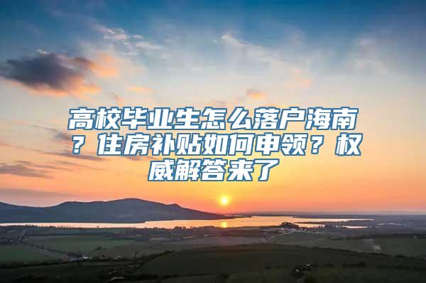 高校毕业生怎么落户海南？住房补贴如何申领？权威解答来了