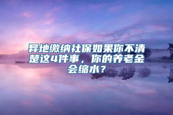 异地缴纳社保如果你不清楚这4件事，你的养老金会缩水？