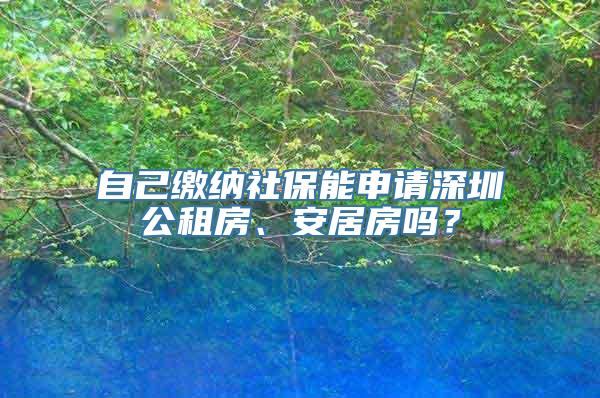 自己缴纳社保能申请深圳公租房、安居房吗？