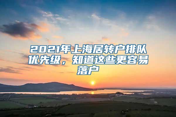 2021年上海居转户排队优先级，知道这些更容易落户