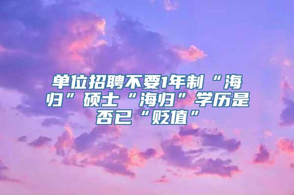 单位招聘不要1年制“海归”硕士“海归”学历是否已“贬值”