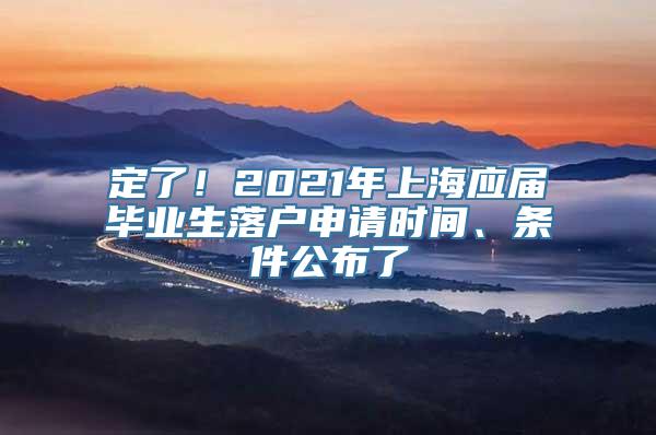 定了！2021年上海应届毕业生落户申请时间、条件公布了
