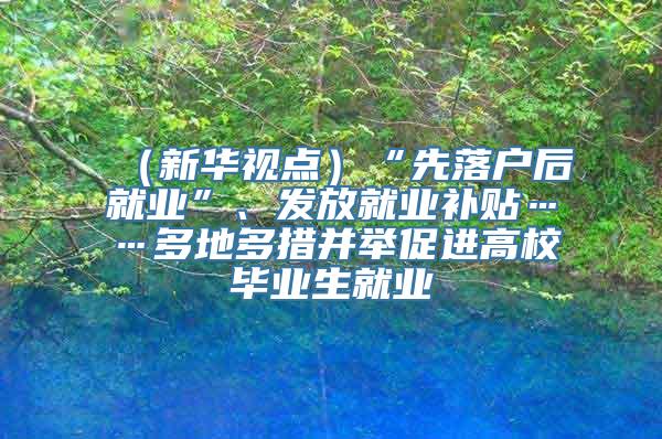 （新华视点）“先落户后就业”、发放就业补贴……多地多措并举促进高校毕业生就业