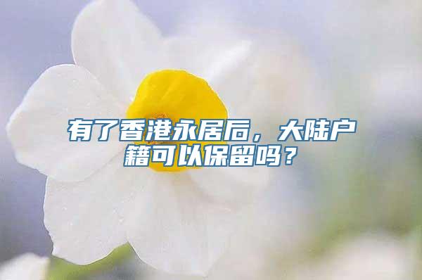 有了香港永居后，大陆户籍可以保留吗？